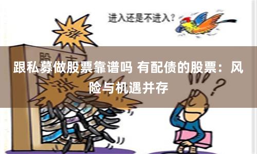 跟私募做股票靠谱吗 有配债的股票：风险与机遇并存
